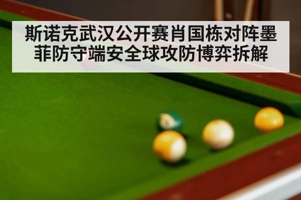斯诺克武汉公开赛肖国栋对阵墨菲防守端安全球攻防博弈拆解