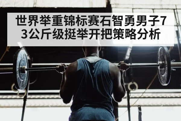 世界举重锦标赛石智勇男子73公斤级挺举开把策略分析