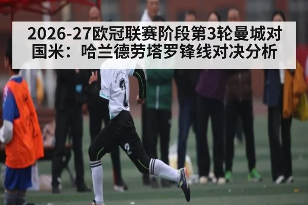 2026-27欧冠联赛阶段第3轮曼城对国米：哈兰德劳塔罗锋线对决分析