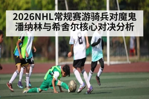 2026NHL常规赛游骑兵对魔鬼潘纳林与希舍尔核心对决分析