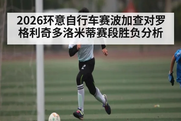 2026环意自行车赛波加查对罗格利奇多洛米蒂赛段胜负分析