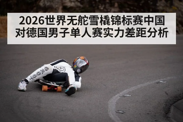 2026世界无舵雪橇锦标赛中国对德国男子单人赛实力差距分析